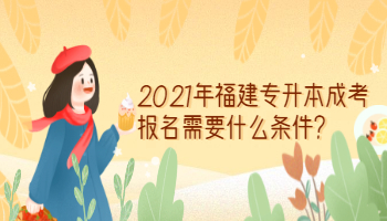 2021年福建專(zhuān)升本成考報(bào)名需要什么條件?
