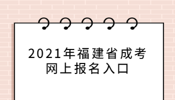 2021年福建省成考網(wǎng)上報名入口