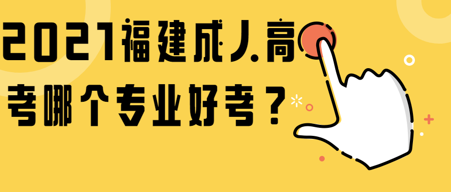 2021福建成人高考哪個專業好考？