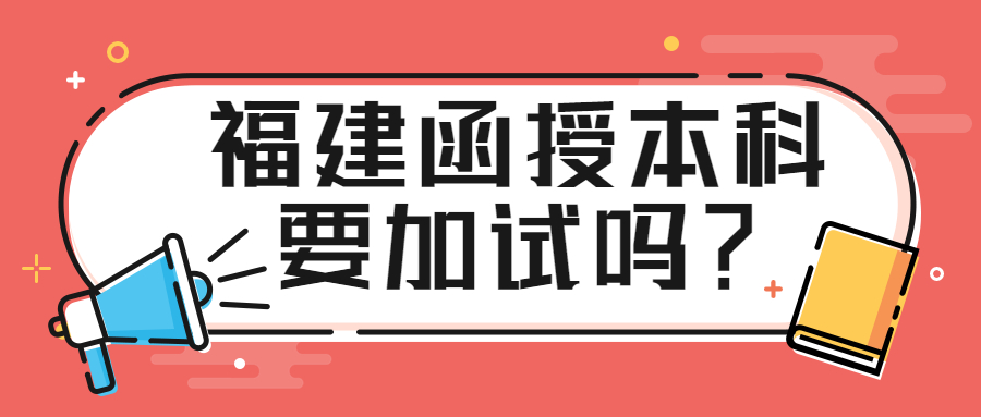 福建函授本科要加試嗎？