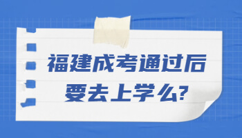 福建成考通過后要去上學么