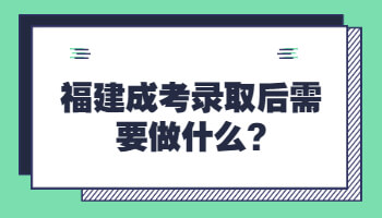 福建成考錄取后需要做什么