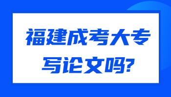 福建成考大專寫論文嗎