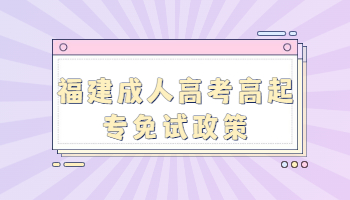 福建成人高考高起專(zhuān)免試政策