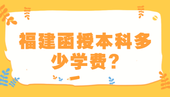 福建函授本科多少學(xué)費(fèi)