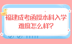 福建成考函授本科入學難度怎么樣