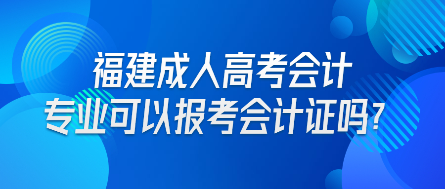 福建成人高考會計專業可以報考會計證嗎？