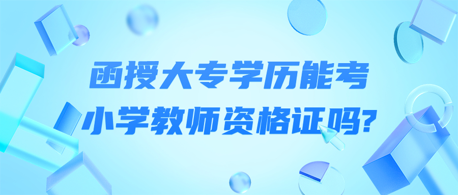 函授大專(zhuān)學(xué)歷能考小學(xué)教師資格證嗎?