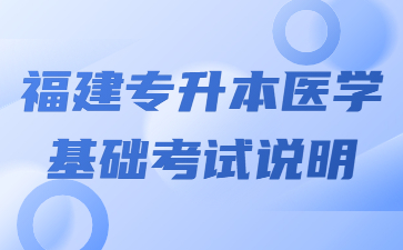 福建專升本醫學基礎考試說明?