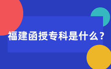福建函授專科是什么學(xué)歷？