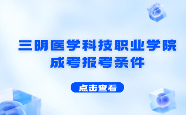 2024年三明醫(yī)學(xué)科技職業(yè)學(xué)院成考報(bào)考條件是什么？