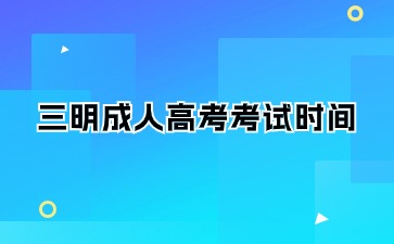 2024年三明成人高考考試時(shí)間在何時(shí)？