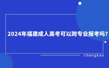 2024年福建成人高考可以跨專業(yè)報(bào)考嗎？